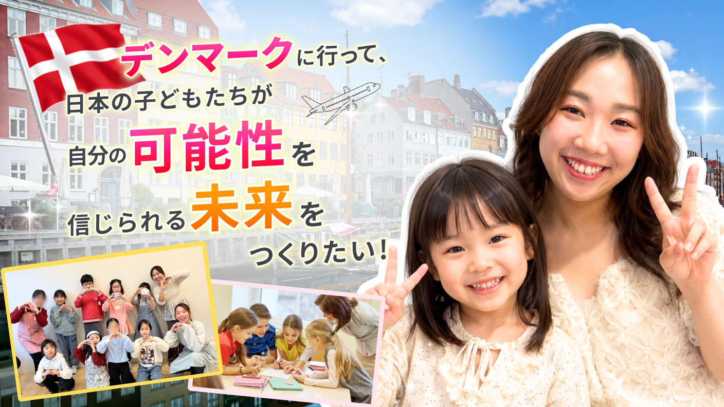 クラウドファンディングプロジェクト：デンマークに行って、日本の子どもたちが自分の可能性を信じられる未来をつくりたい！