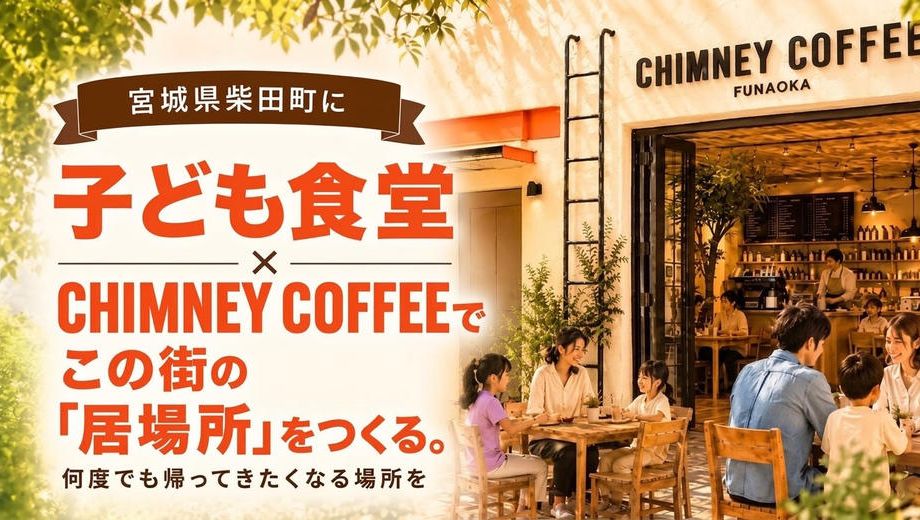 クラウドファンディングプロジェクト：宮城県柴田町に子ども食堂×老舗の味を繋ぐカフェ「CHIMNEY COFFEE」を創りたい！
