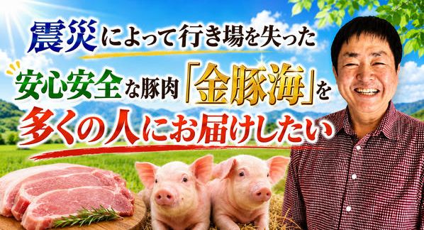 クラウドファンディングプロジェクト：震災によって行き場を失った安心安全な豚肉「金豚海」を多くの人にお届けしたい