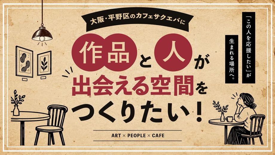 クラウドファンディングプロジェクト：平野区のカフェに『作品と人が出会える空間』をつくりたい。