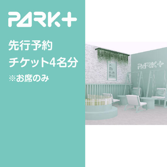 PARK+のお席先行予約券（4名様分）※席のみ