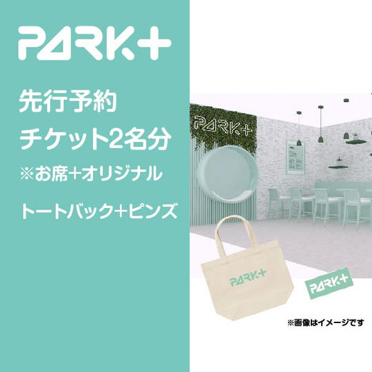 PARK+のお席先行予約券（2名様分）※席のみ＋オリジナルノベルティトート1個＋ピンズ1個
