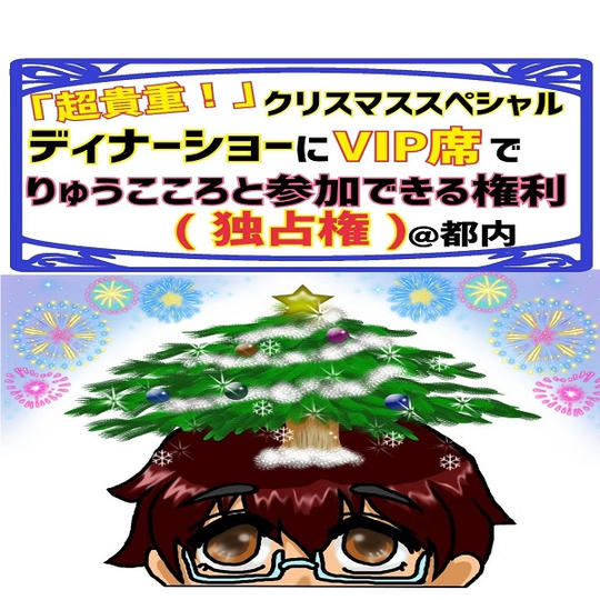 『超貴重!』クリスマススペシャルディナーショーにVIP席でりゅうこころと参加できる権利(独占権) @都内