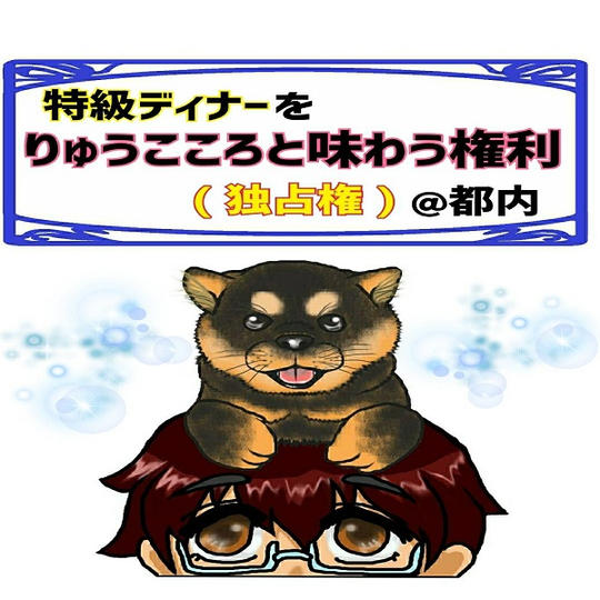 特級ディナーをりゅうこころと味わう権利(独占権) @都内