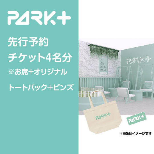 PARK+のお席先行予約券（4名様分）※席のみ＋オリジナルノベルティトート2個＋ピンズ2個
