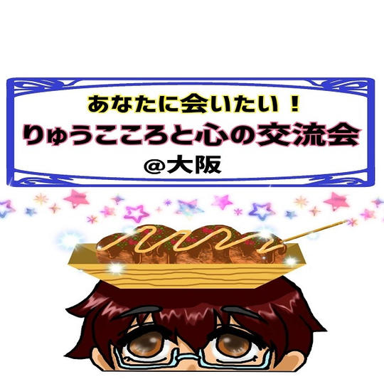 あなたに会いたい!りゅうこころと心の交流会 @大阪