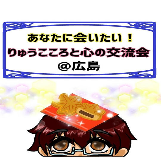 あなたに会いたい!りゅうこころと心の交流会 @広島