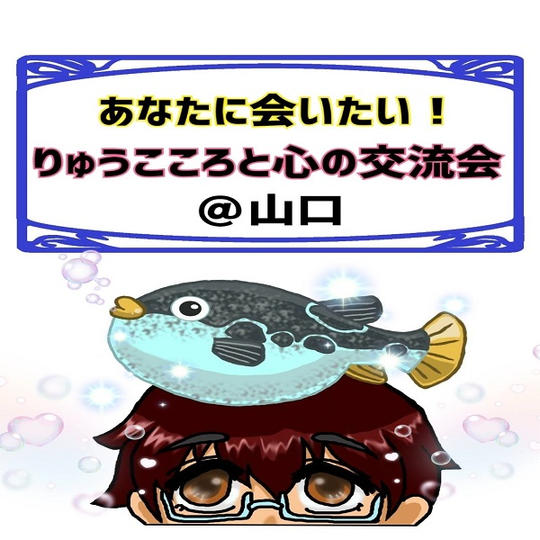 あなたに会いたい!りゅうこころと心の交流会 @山口