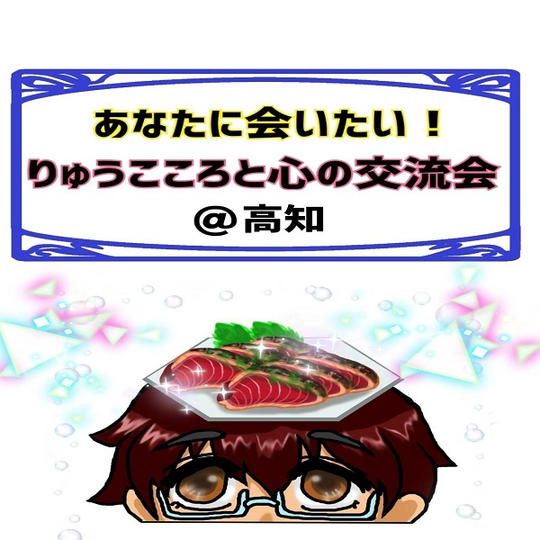 あなたに会いたい!りゅうこころと心の交流会 @高知