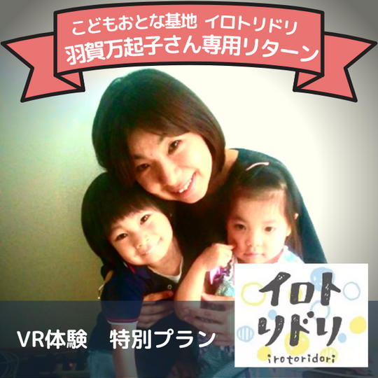 イロトリドリ 羽賀万起子さん専用 VR体験特別プラン