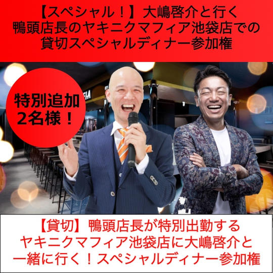 【特別追加！】大嶋啓介と行く鴨頭店長のヤキニクマフィア池袋店での貸切スペシャルディナー参加権