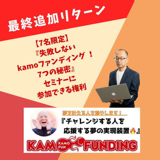 【緊急追加・7名限定】『失敗しないkamoファンディング !7つの秘密』セミナーに参加できる権利
