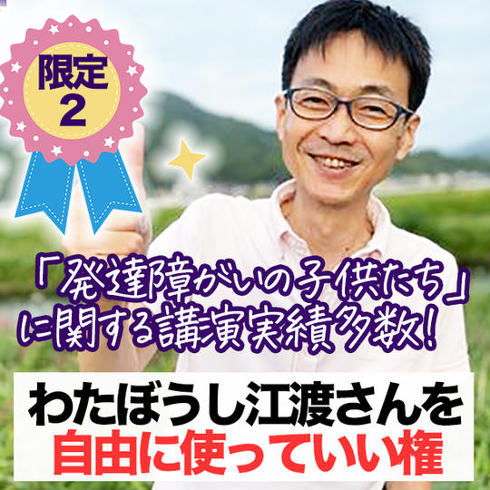 （一社）わたぼうし代表の江渡さんを自由に使っていい権。