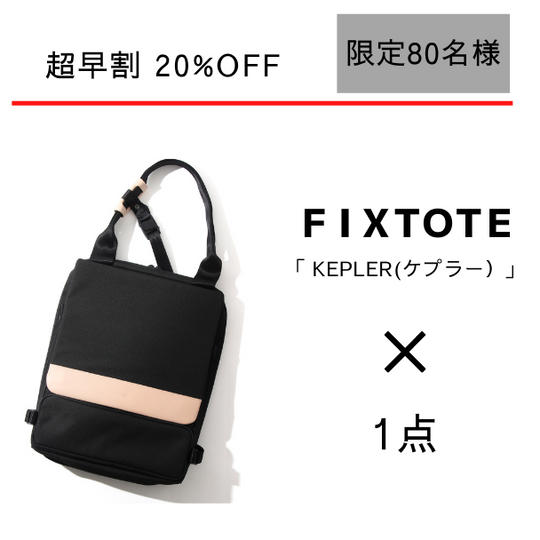 【超早割20%OFF】FIXTOTE「KEPLER」(ケプラー)1点  / 先着 80名様限定