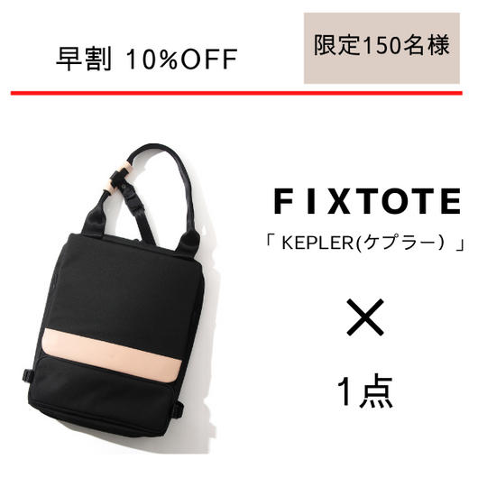 【早割10%OFF】FIXTOTE「KEPLER」(ケプラー)1点 / 先着 150名様限定