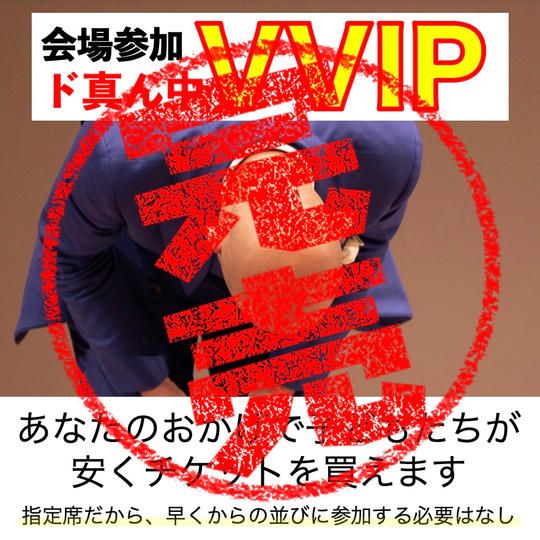 会場参加【VVIP席】最前列中央ド真ん中指定席 ※先着6名