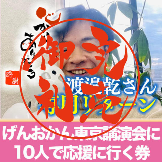【渡邉乾さん専用リターン】 げんおかん東京講演会に10人で応援に行く券