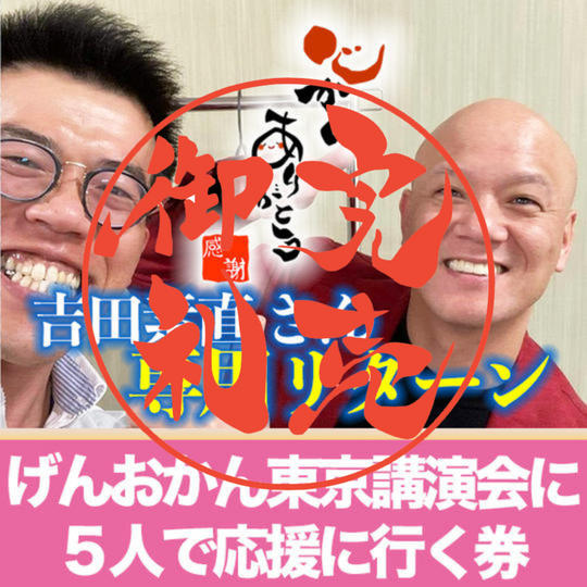 【吉田素直さん専用リターン】 げんおかん東京講演会に5人で応援に行く券