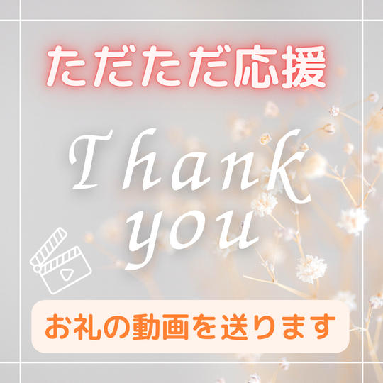 ただただ応援支援 ※お礼の動画を送ります