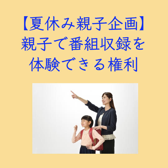 【夏休み・親子向け企画】親子で番組収録を体験・発信できる権利（30分番組・1本・アドバイスつき）