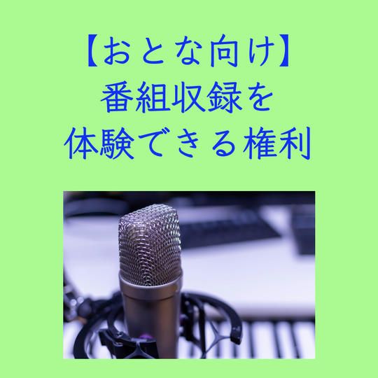 【おとな向け】番組収録を体験できる権利（30分番組・2本分・アドバイスつき）