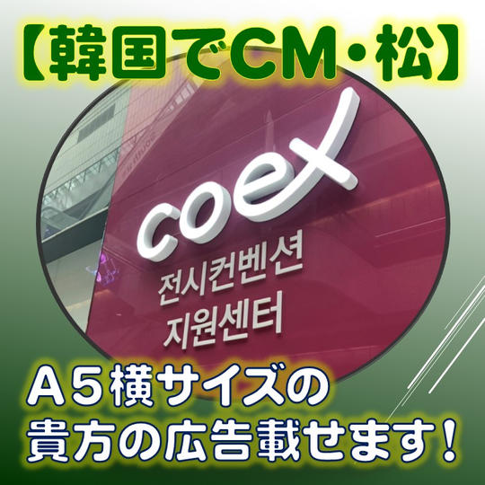 【韓国でCM・松】A5横サイズの貴方の広告、載せます!