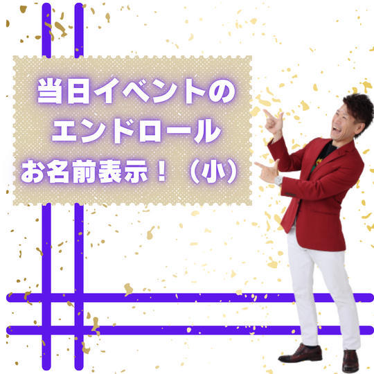 当日イベントのエンドロールでお名前表示！（小） 