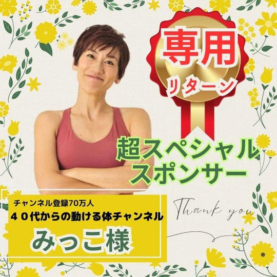 【40代からの動ける体チャンネル みっこ様専用】超スペシャルスポンサー