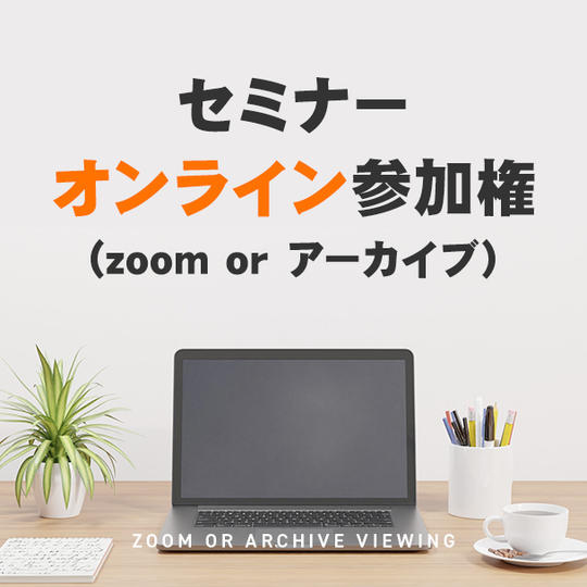 セミナーオンライン参加権 (zoom or アーカイブ)