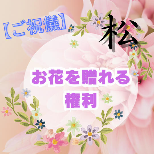 【ご祝儀】お花を贈れる権利（松）