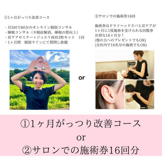 ①1ヶ月がっつり改善コース or ②サロンでの施術券16回分