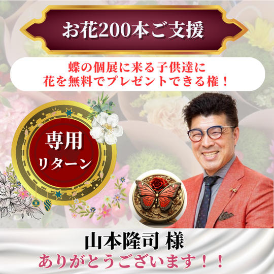 【山本隆司さま専用】蝶の個展に来る子供達に200本の花を無料でプレゼントできる権！