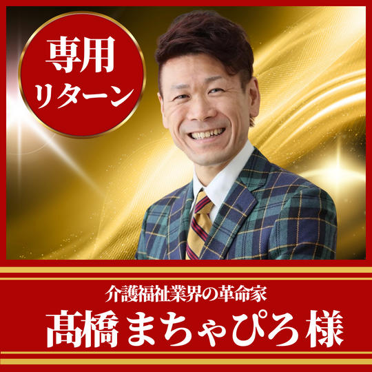 介護福祉業界の革命家 髙橋まちゃぴろ様専用