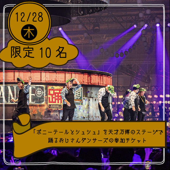 【限定10名】「ポニーテールとシュシュ」を天才万博のステージでおじさんダンサーズとして踊れる権