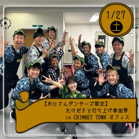 【おじさんダンサーズ限定】たけだPと打ち上げ参加券 in CHIMNEY TOWN オフィス