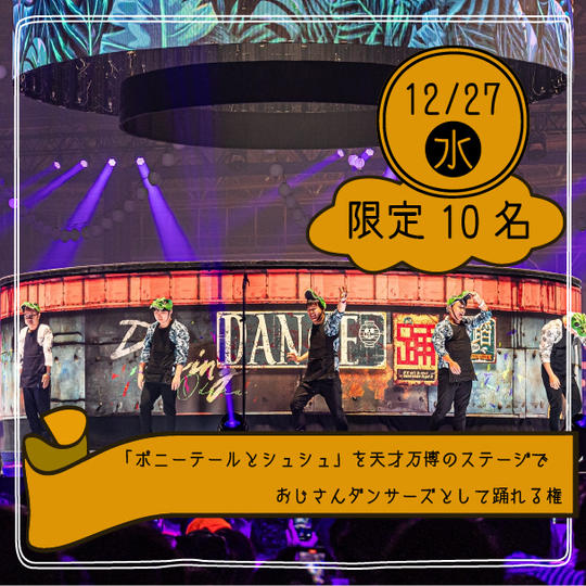 【限定10名】「ポニーテールとシュシュ」を天才万博のステージでおじさんダンサーズとして踊れる権