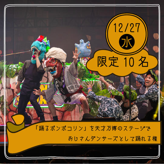 【限定10名】「踊るポンポコリン」を天才万博のステージでおじさんダンサーズとして踊れる権