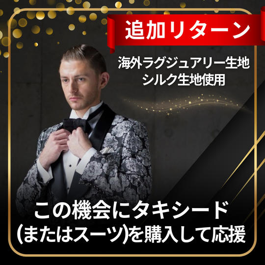 【追加】この機会にタキシード（またはスーツ）を購入して応援 ※海外ラグジュアリー生地、シルク生地使用