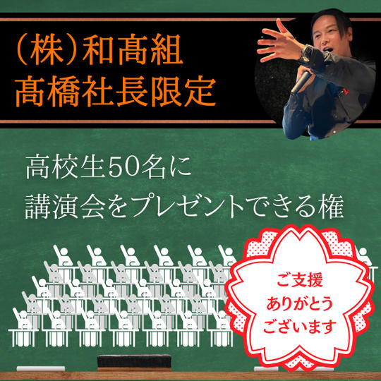 【(株)和髙組 高橋貴洋様専用】高校生５０名に講演会をプレゼントできる権