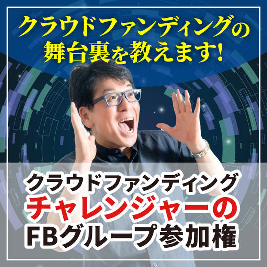 クラウドファンディングの裏舞台を教えます！ クラウドファンディングチャレンジャーのFBグループ参加権