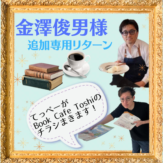 金澤俊男様　追加専用リターン　てっぺーがBook Cafe Toshiのチラシまきます