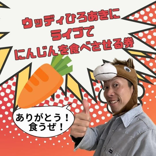 ウッディひろあきにライブでにんじんを食べさせる券