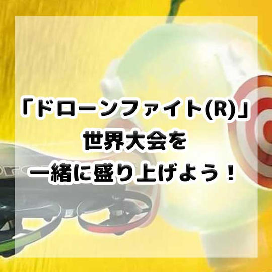 「ドローンファイト(R)」世界大会を応援しよう!