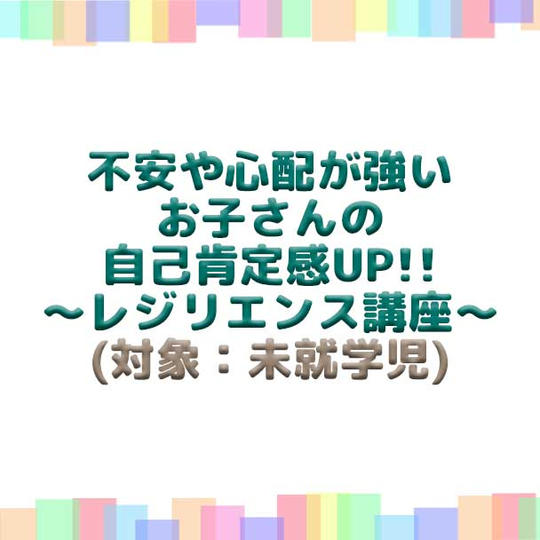 不安や心配が強いお子さんの自己肯定感UP!!~レジリエンス講座~(対象:未就学児)