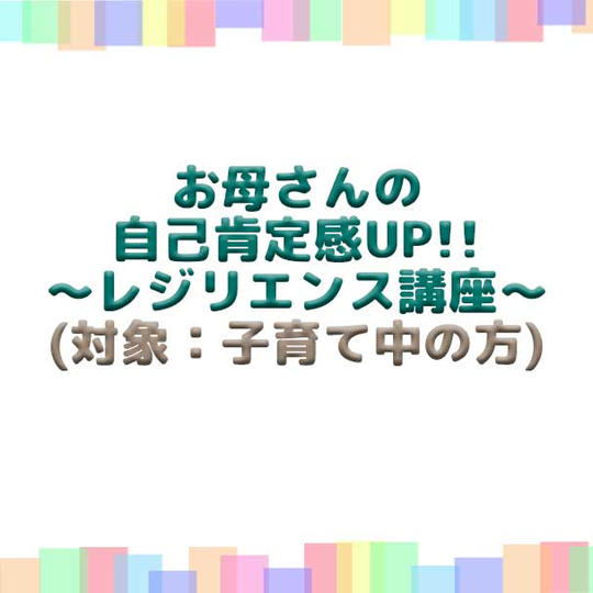 お母さんの自己肯定感をUP!!~レジリエンス講座~(対象:19歳以上)