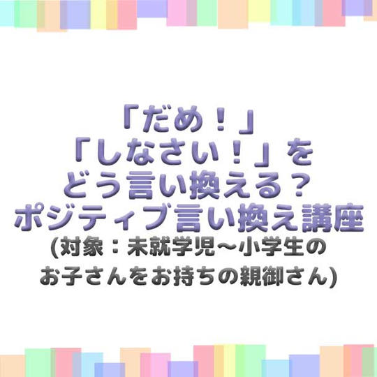 「だめ!」「しなさい!」をどう言い換える?ポジティブ言い換え講座