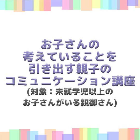お子さんの考えていることを引き出す親子のコミュニケーション講座