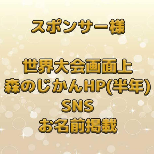 世界大会での画面上の名前掲載+森のじかんHPでのお名前掲載(半年間)+SNS(インスタ+facebook)でのお名前掲載