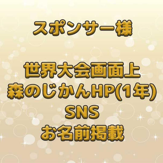 世界大会での画面上の名前掲載+森のじかんHPでのお名前掲載(1年間)+SNS(インスタ+facebook)でのお名前掲載