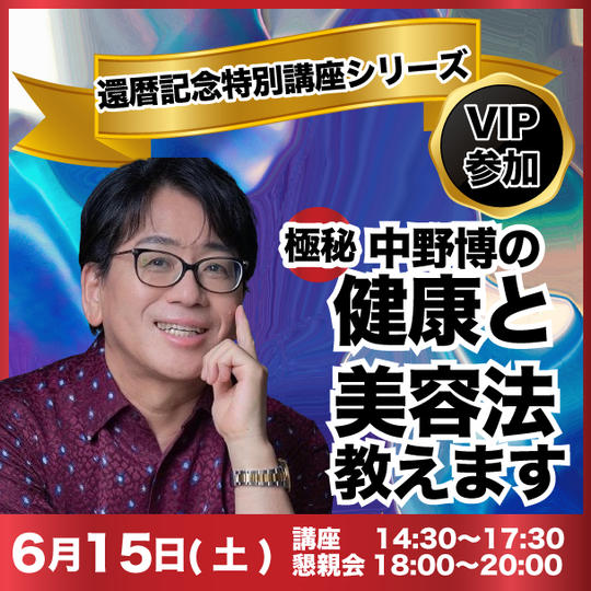 【VIP参加】還暦記念特別講座シリーズ✴︎中野博の極秘な健康と美容法教えます！懇親会付き(6月9日までの受付)